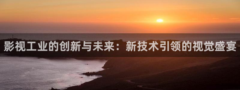 看一天影院草民电影网：影视工业的创新与未来：新技术引领的视觉盛宴