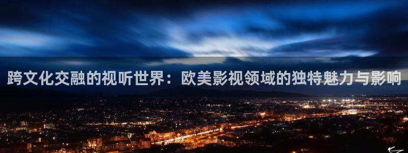 草民电影网软件：跨文化交融的视听世界：欧美影视领域的独特魅力与影响